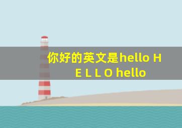 你好的英文是hello H E L L O hello